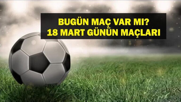 18 MART BUGÜN MAÇ VAR MI? Bugün kimin maçı var, hangi kanalda? Milli Ara Ne Zaman bitiyor? 18 Mart günün maçları